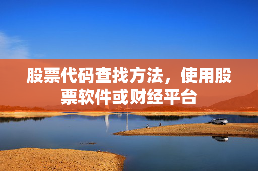 股票代码查找方法，使用股票软件或财经平台