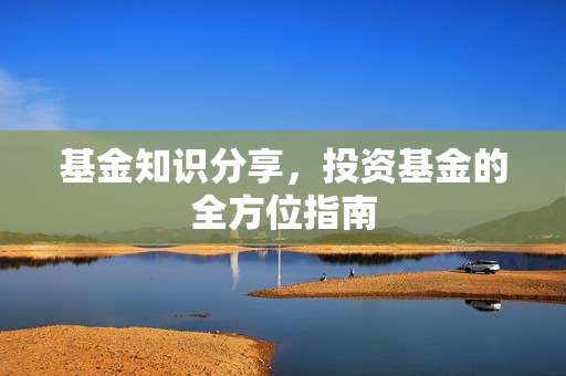 基金知识分享，投资基金的全方位指南