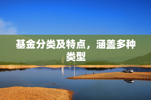 基金分类及特点，涵盖多种类型