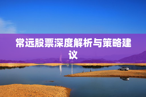 常远股票深度解析与策略建议
