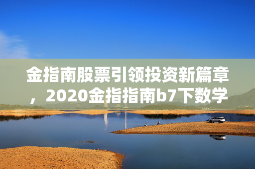 金指南股票引领投资新篇章，2020金指指南b7下数学深度解析