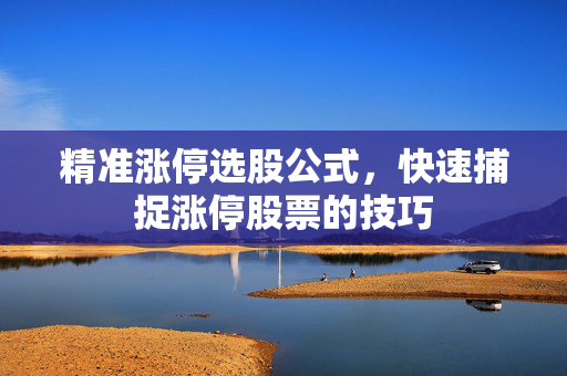 精准涨停选股公式，快速捕捉涨停股票的技巧