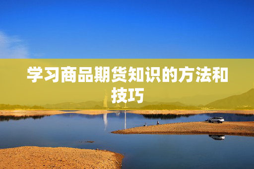 学习商品期货知识的方法和技巧