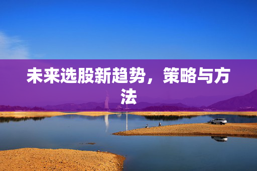 未来选股新趋势，策略与方法