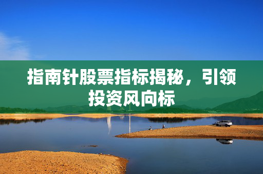 指南针股票指标揭秘，引领投资风向标