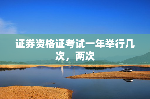 证券资格证考试一年举行几次，两次
