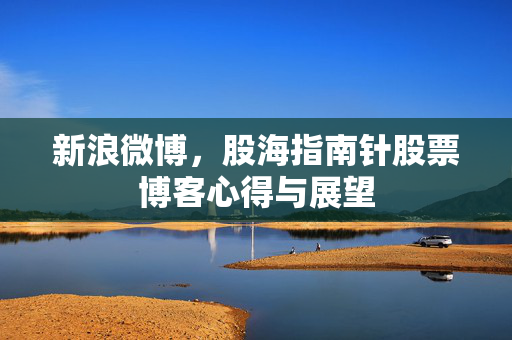 新浪微博，股海指南针股票博客心得与展望