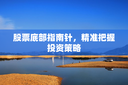 股票底部指南针，精准把握投资策略