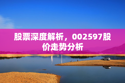 股票深度解析，002597股价走势分析