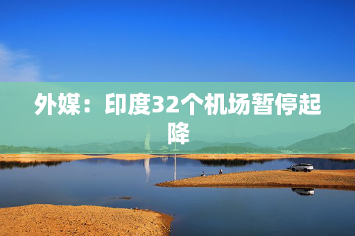 外媒：印度32个机场暂停起降