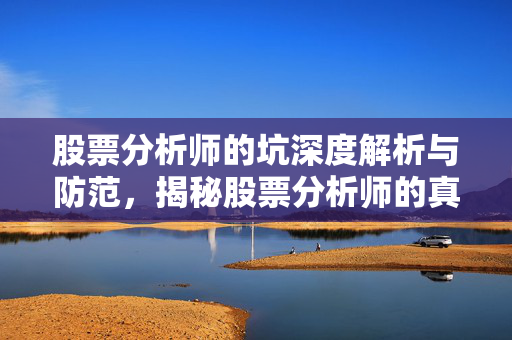 股票分析师的坑深度解析与防范，揭秘股票分析师的真实性