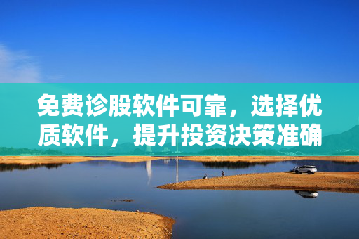 免费诊股软件可靠，选择优质软件，提升投资决策准确性