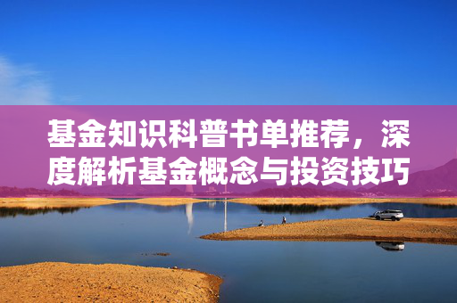 基金知识科普书单推荐，深度解析基金概念与投资技巧