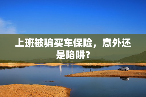 上班被骗买车保险，意外还是陷阱？