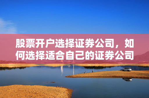 股票开户选择证券公司，如何选择适合自己的证券公司