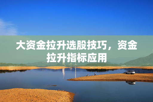 大资金拉升选股技巧，资金拉升指标应用
