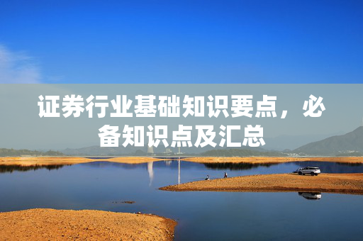 证券行业基础知识要点，必备知识点及汇总