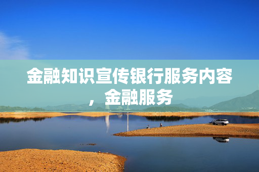 金融知识宣传银行服务内容，金融服务
