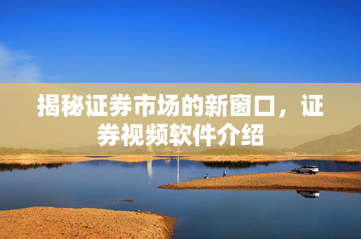 揭秘证券市场的新窗口，证券视频软件介绍