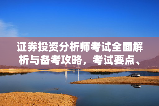 证券投资分析师考试全面解析与备考攻略，考试要点、技巧与备考策略