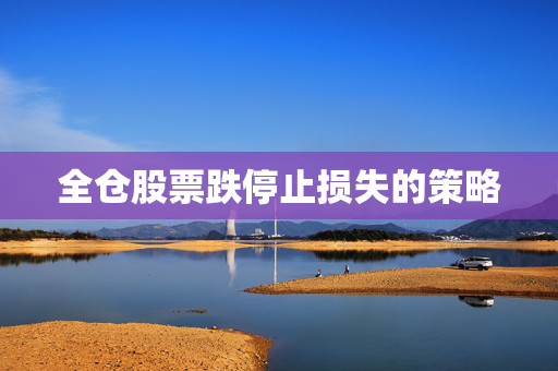 全仓股票跌停止损失的策略