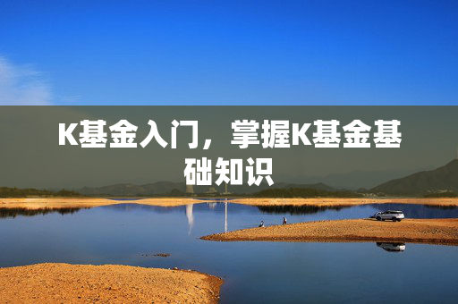 K基金入门，掌握K基金基础知识