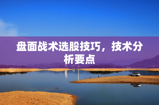 盘面战术选股技巧，技术分析要点