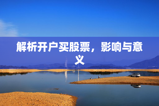 解析开户买股票，影响与意义