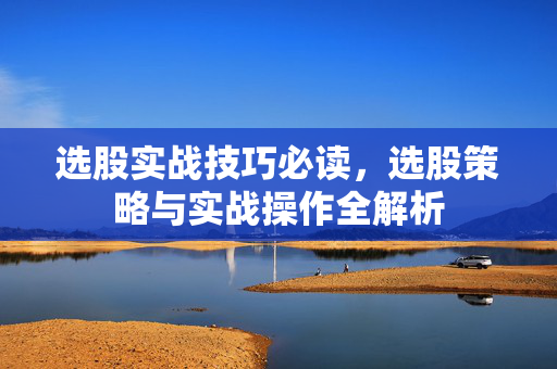选股实战技巧必读，选股策略与实战操作全解析