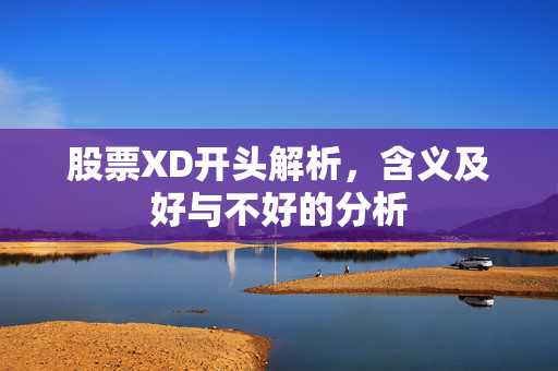 股票XD开头解析，含义及好与不好的分析