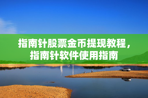 指南针股票金币提现教程，指南针软件使用指南