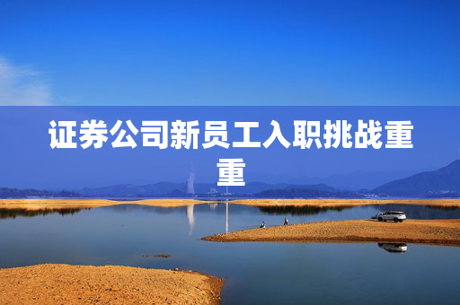 证券公司新员工入职挑战重重