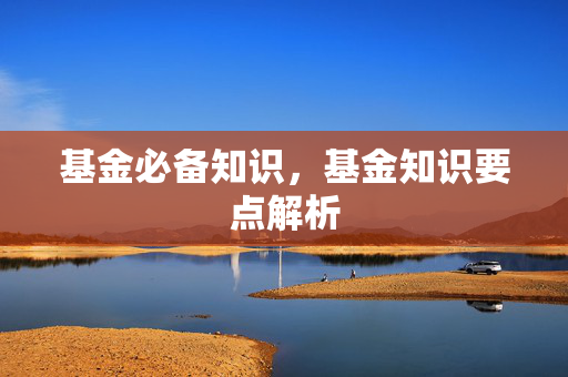 基金必备知识，基金知识要点解析