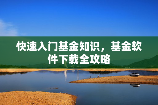快速入门基金知识，基金软件下载全攻略
