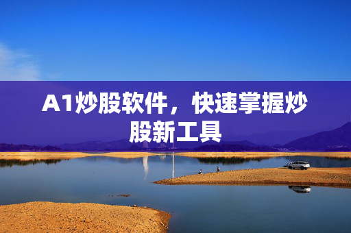 A1炒股软件，快速掌握炒股新工具