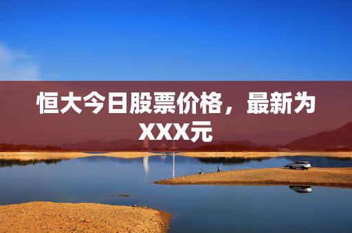 恒大今日股票价格，最新为XXX元