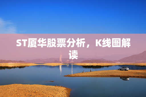 ST厦华股票分析，K线图解读