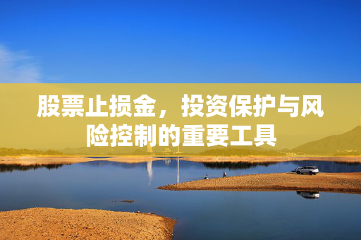 股票止损金，投资保护与风险控制的重要工具