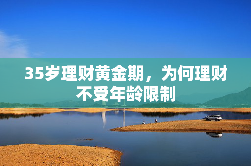 35岁理财黄金期，为何理财不受年龄限制