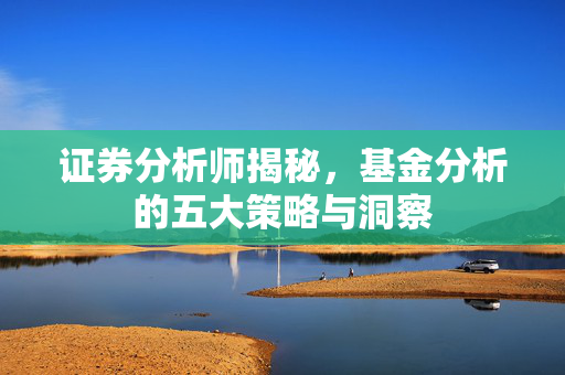 证券分析师揭秘，基金分析的五大策略与洞察