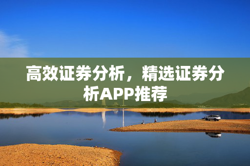 高效证券分析，精选证券分析APP推荐