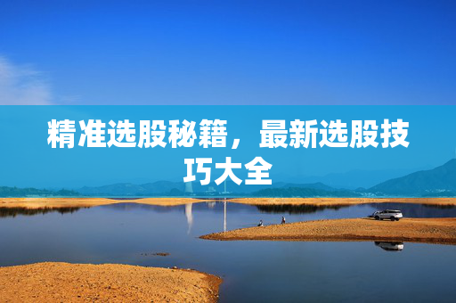 精准选股秘籍，最新选股技巧大全