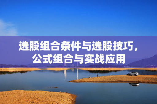 选股组合条件与选股技巧，公式组合与实战应用