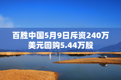 百胜中国5月9日斥资240万美元回购5.44万股