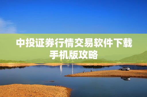 中投证券行情交易软件下载手机版攻略