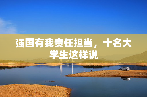 强国有我责任担当，十名大学生这样说