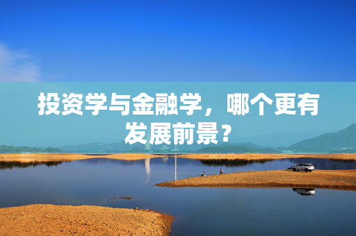投资学与金融学，哪个更有发展前景？