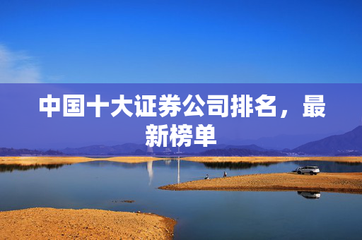 中国十大证券公司排名，最新榜单