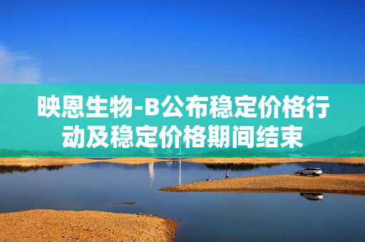 映恩生物-B公布稳定价格行动及稳定价格期间结束