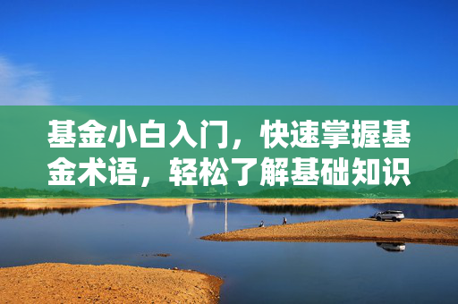 基金小白入门，快速掌握基金术语，轻松了解基础知识